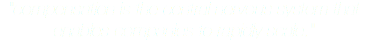 "compensation is the central nervous system that enables companies to rapidly scale."